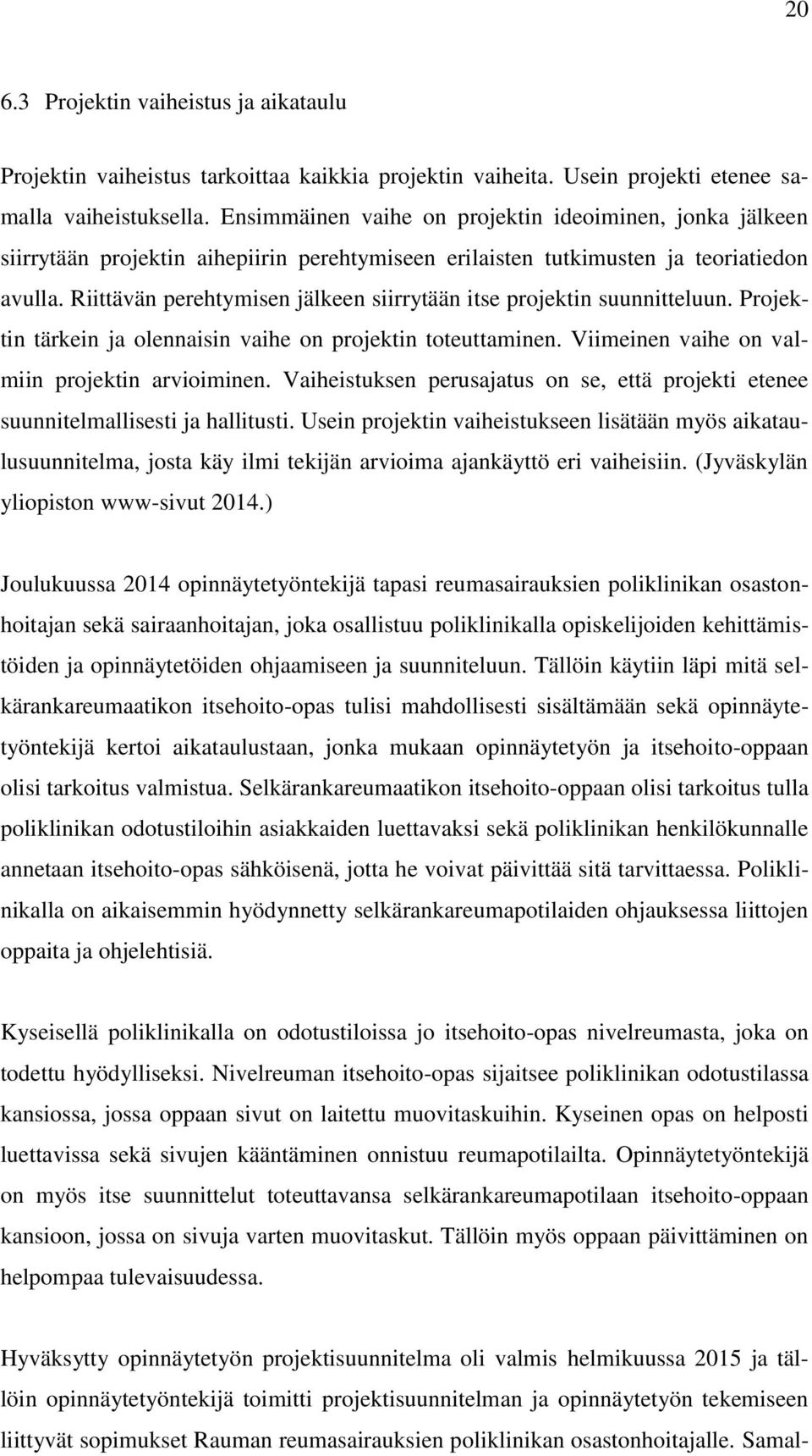 Riittävän perehtymisen jälkeen siirrytään itse projektin suunnitteluun. Projektin tärkein ja olennaisin vaihe on projektin toteuttaminen. Viimeinen vaihe on valmiin projektin arvioiminen.