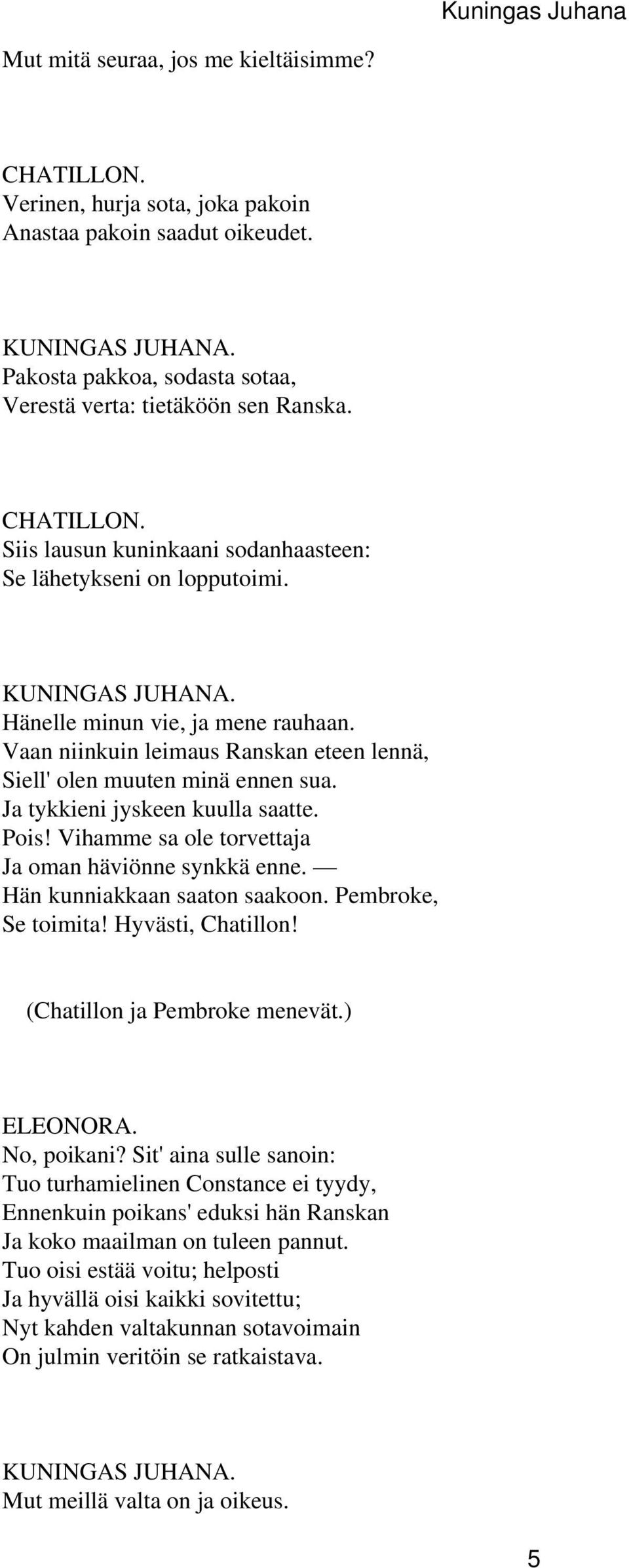 Vihamme sa ole torvettaja Ja oman häviönne synkkä enne. Hän kunniakkaan saaton saakoon. Pembroke, Se toimita! Hyvästi, Chatillon! (Chatillon ja Pembroke menevät.) ELEONORA. No, poikani?