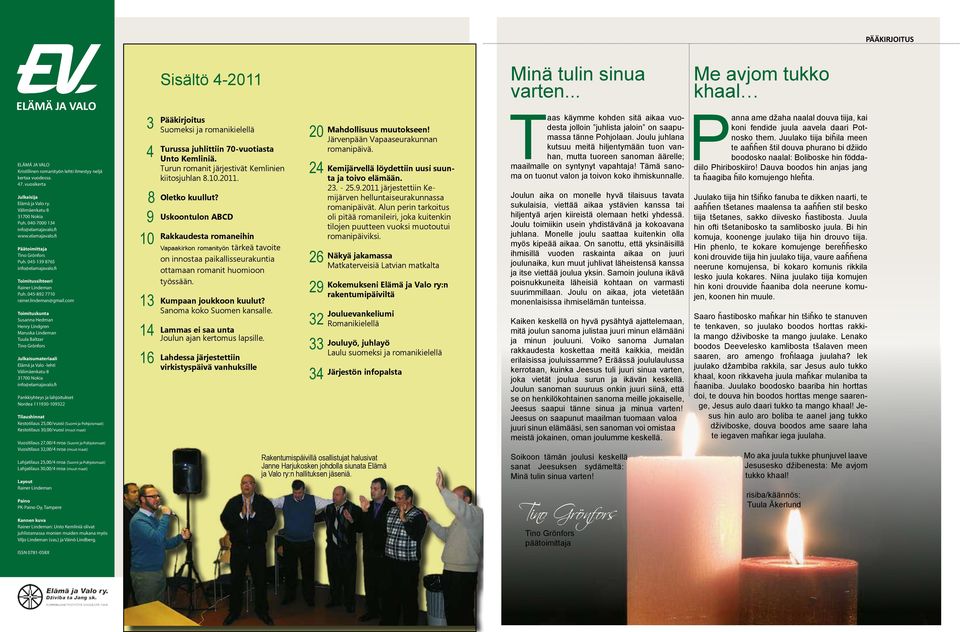 com Toimituskunta Susanna Hedman Henry Lindgren Maruska Lindeman Tuula Baltzar Tino Grönfors Julkaisumateriaali Elämä ja Valo -lehti Välimäenkatu 8 31700 Nokia info@elamajavalo.