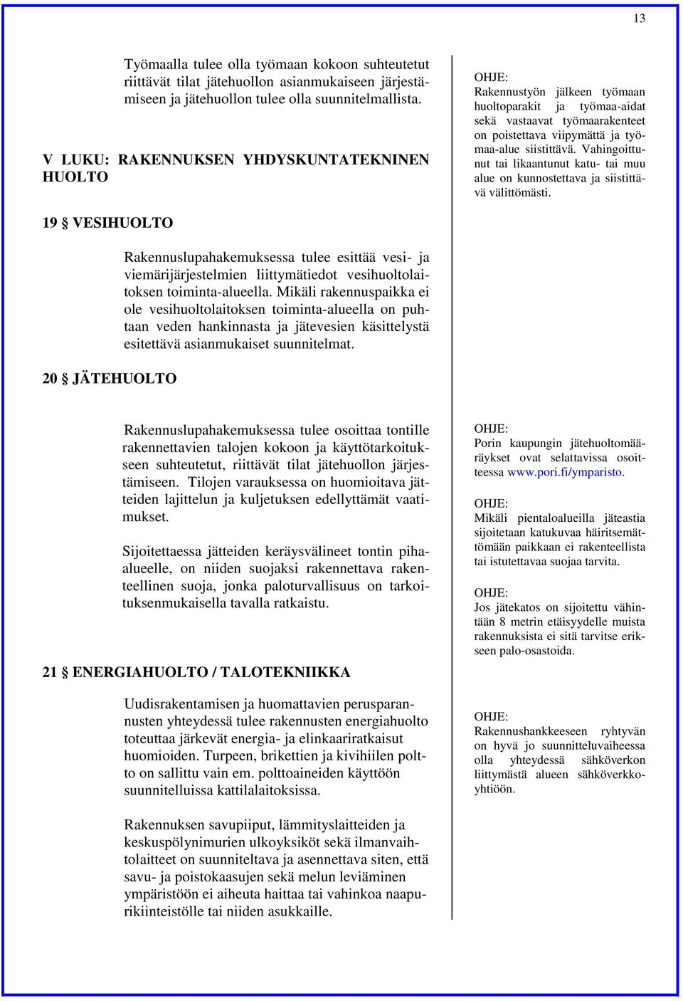 Vahingoittunut tai likaantunut katu- tai muu alue on kunnostettava ja siistittävä välittömästi.