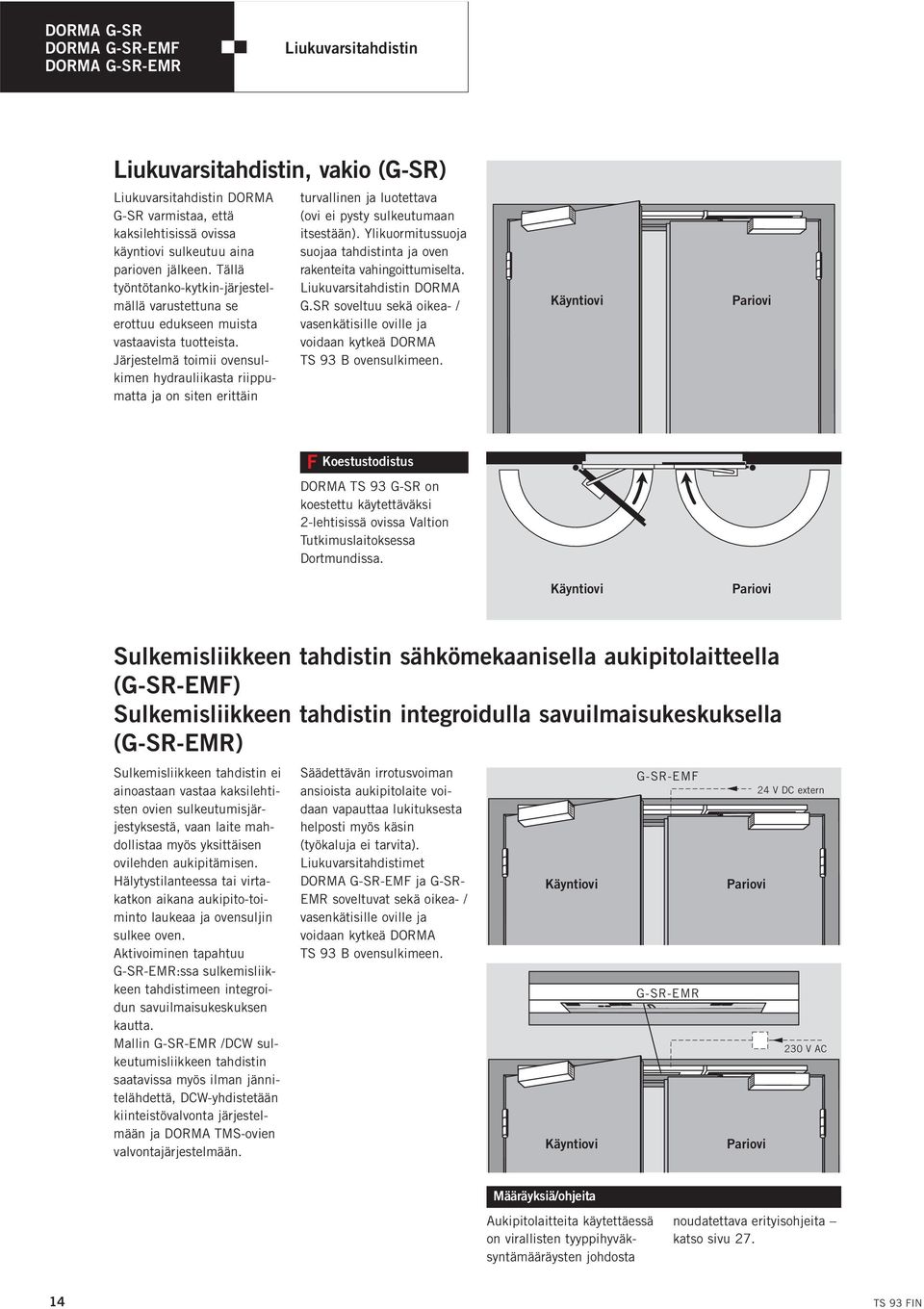 Järjestelmä toimii ovensulkimen hydrauliikasta riippumatta ja on siten erittäin turvallinen ja luotettava (ovi ei pysty sulkeutumaan itsestään).