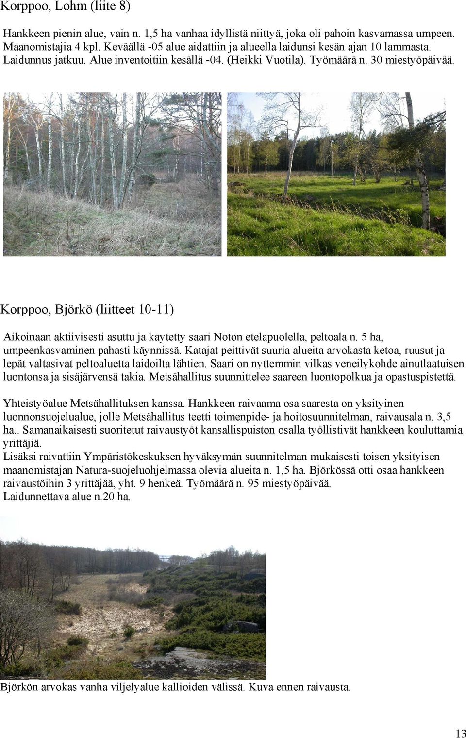 Korppoo, Björkö (liitteet 10-11) Aikoinaan aktiivisesti asuttu ja käytetty saari Nötön eteläpuolella, peltoala n. 5 ha, umpeenkasvaminen pahasti käynnissä.