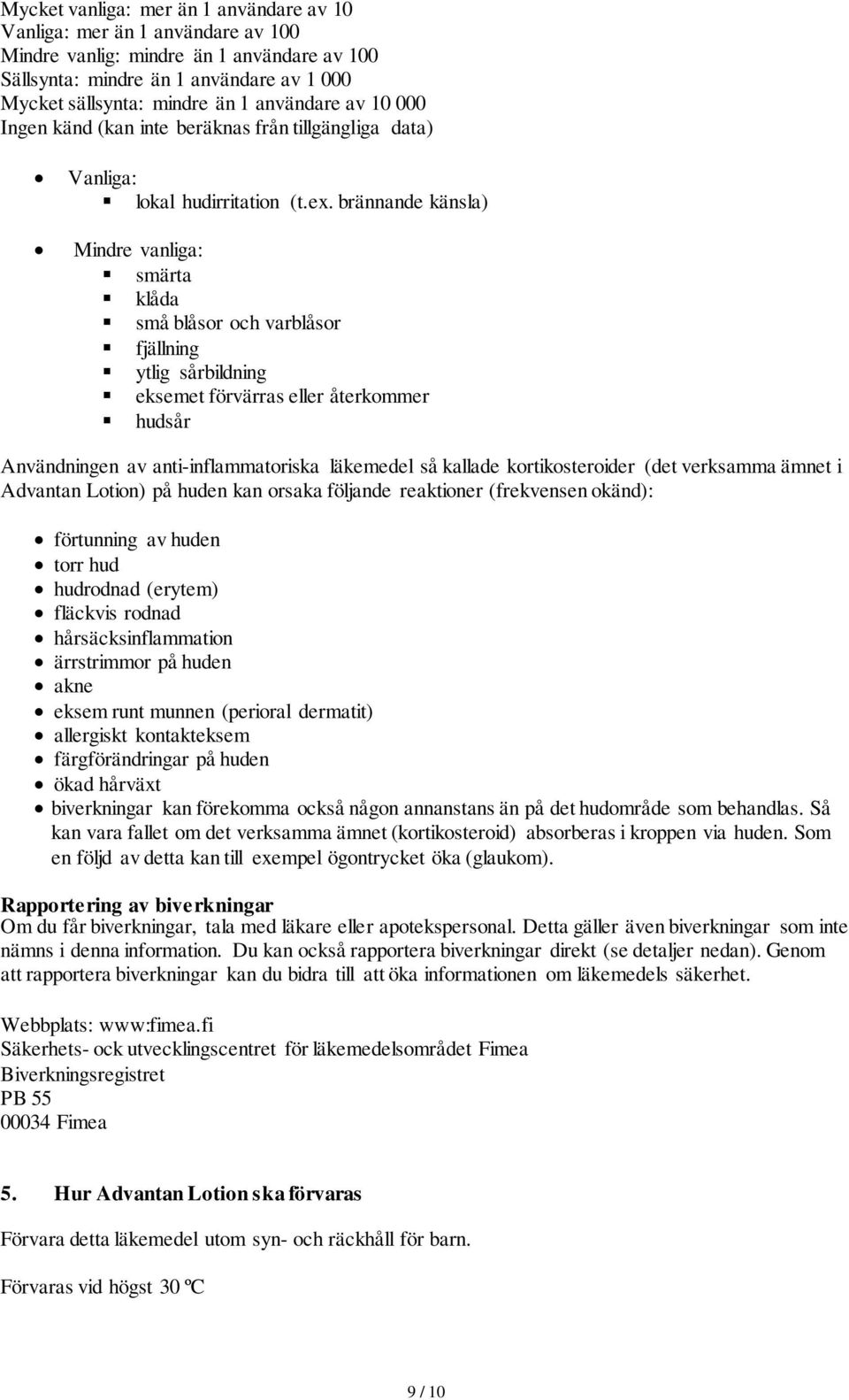 brännande känsla) Mindre vanliga: smärta klåda små blåsor och varblåsor fjällning ytlig sårbildning eksemet förvärras eller återkommer hudsår Användningen av anti-inflammatoriska läkemedel så kallade