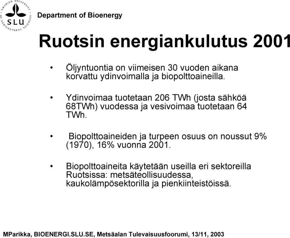 Ydinvoimaa tuotetaan 206 TWh (josta sähköä 68TWh) vuodessa ja vesivoimaa tuotetaan 64 TWh.