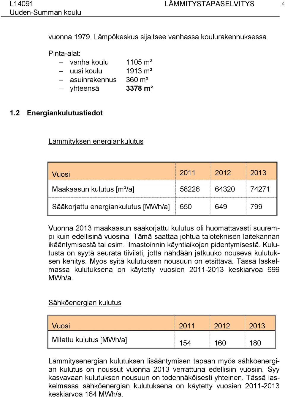 kulutus oli huomattavasti suurempi kuin edellisinä vuosina. Tämä saattaa johtua taloteknisen laitekannan ikääntymisestä tai esim. ilmastoinnin käyntiaikojen pidentymisestä.