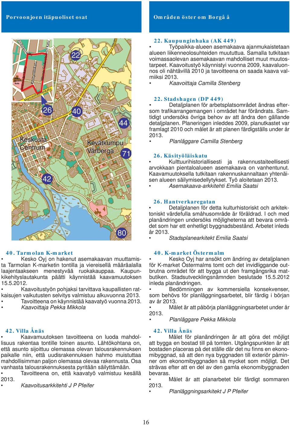 Kaavoitustyö käynnistyi vuonna 2009, kaavaluonnos oli nähtävillä 2010 ja tavoitteena on saada kaava valmiiksi Kaavoittaja Camilla Stenberg 22.