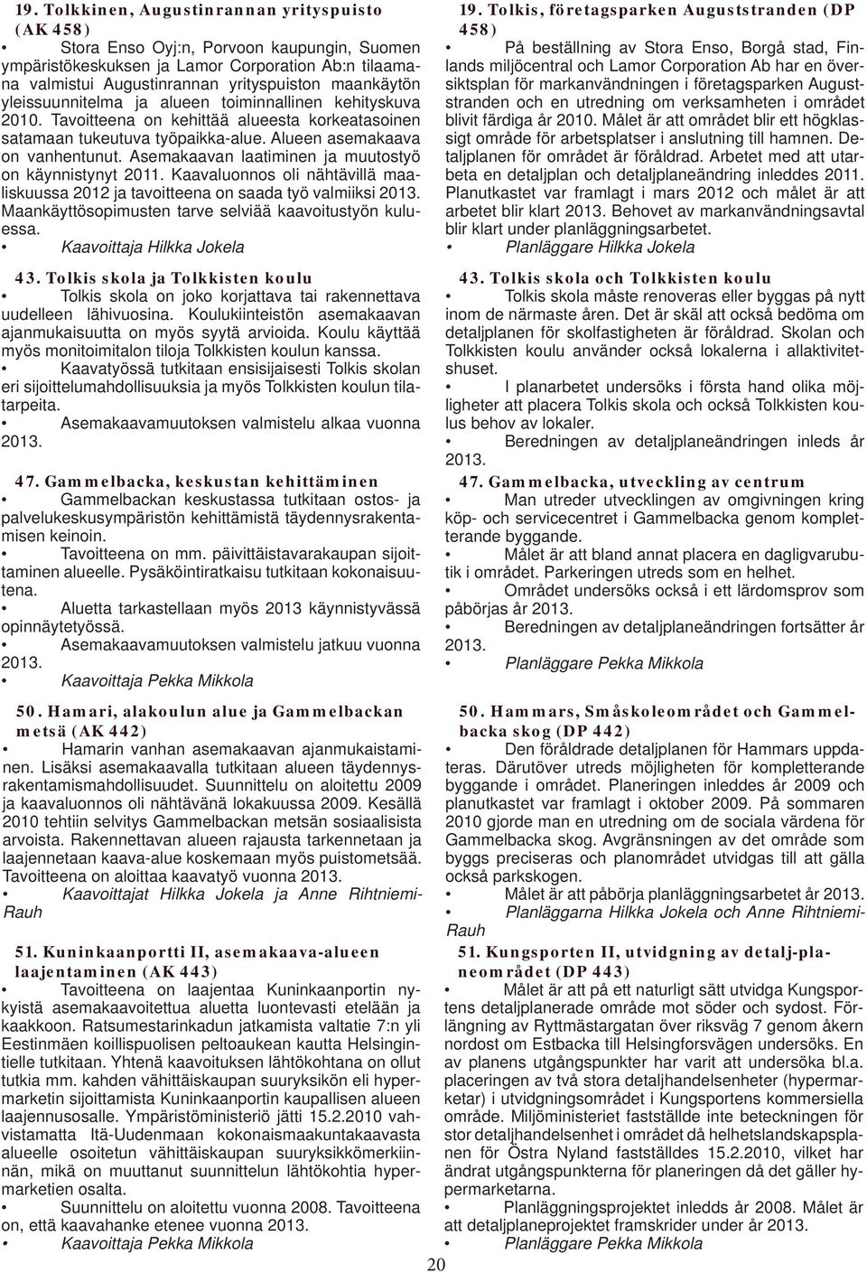 Asemakaavan laatiminen ja muutostyö on käynnistynyt 2011. Kaavaluonnos oli nähtävillä maaliskuussa 2012 ja tavoitteena on saada työ valmiiksi Maankäyttösopimusten tarve selviää kaavoitustyön kuluessa.