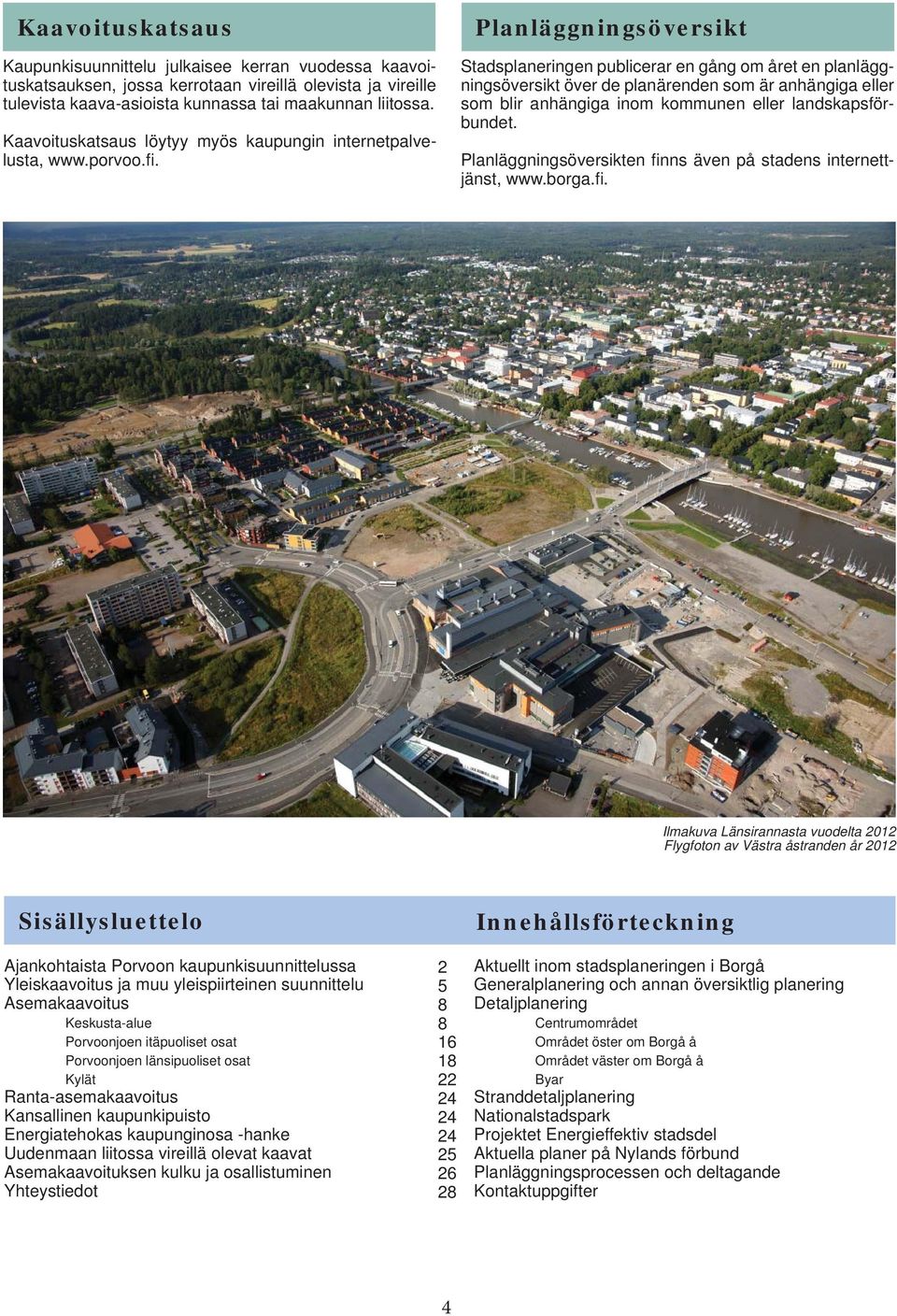 Planläggningsöversikt Stadsplaneringen publicerar en gång om året en planläggningsöversikt över de planärenden som är anhängiga eller som blir anhängiga inom kommunen eller landskapsförbundet.