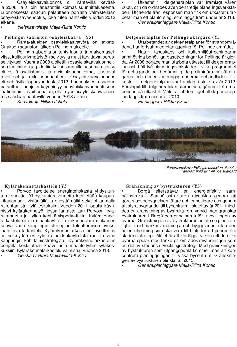 Yleiskaavoittaja Maija-Riitta Kontio Pellingin saariston osayleiskaava (Y5) Ranta-alueiden osayleiskaavatyötä on jatkettu Onaksen saariston jälkeen Pellingin alueelle.