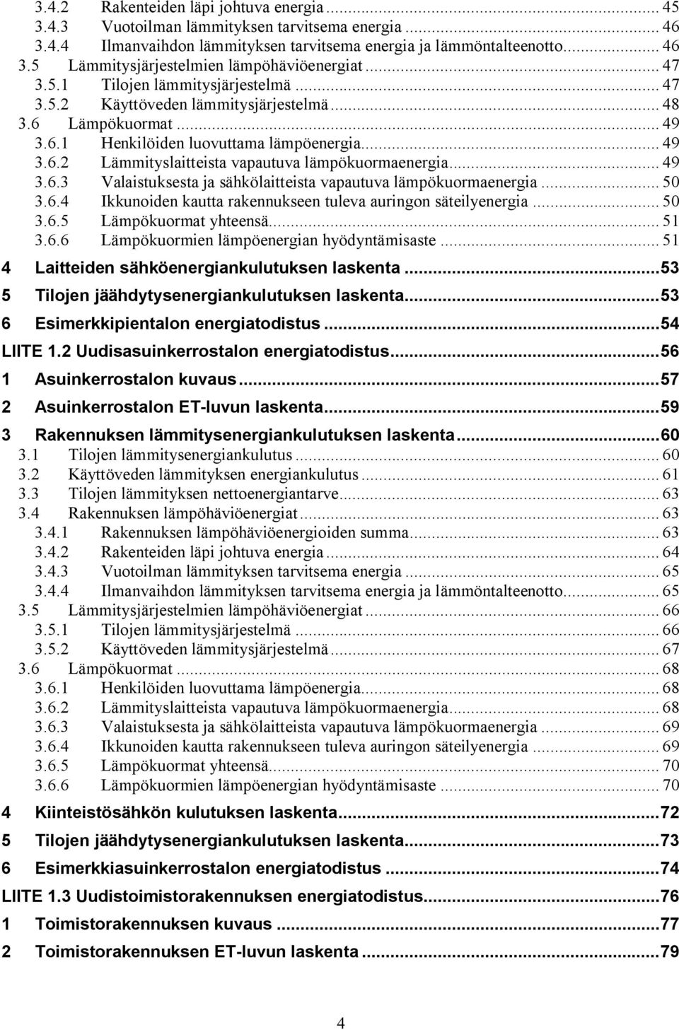 .. 49 3.6.3 Valaistuksesta ja sähkölaitteista vapautuva lämpökuormaenergia... 50 3.6.4 Ikkunoiden kautta rakennukseen tuleva auringon säteilyenergia... 50 3.6.5 Lämpökuormat yhteensä... 51 3.6.6 Lämpökuormien lämpöenergian hyödyntämisaste.