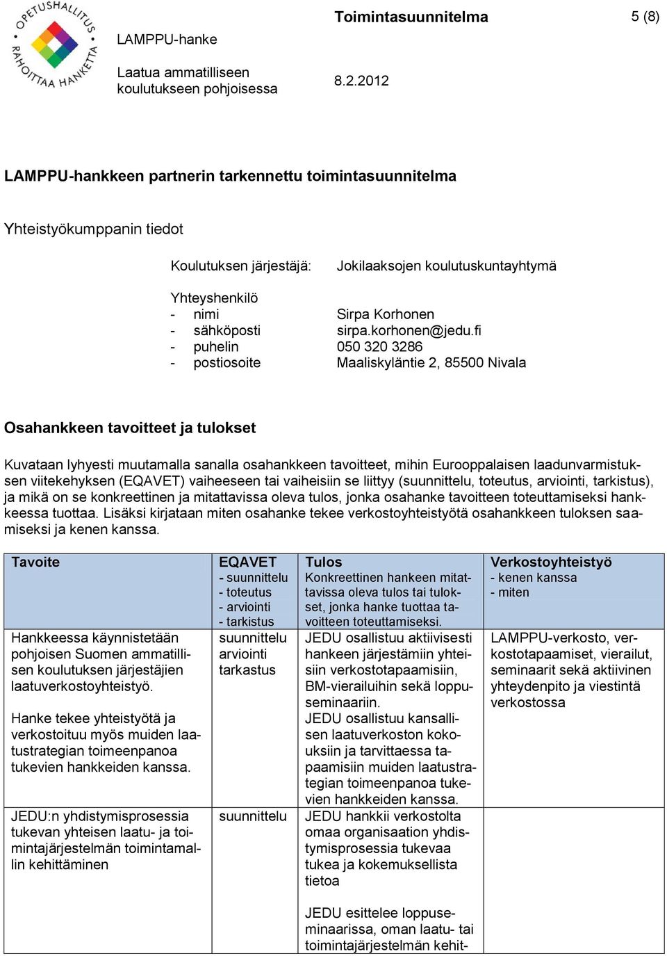 fi - puhelin 050 320 3286 - postiosoite Maaliskyläntie 2, 85500 Nivala Osahankkeen tavoitteet ja tulokset Kuvataan lyhyesti muutamalla sanalla osahankkeen tavoitteet, mihin Eurooppalaisen