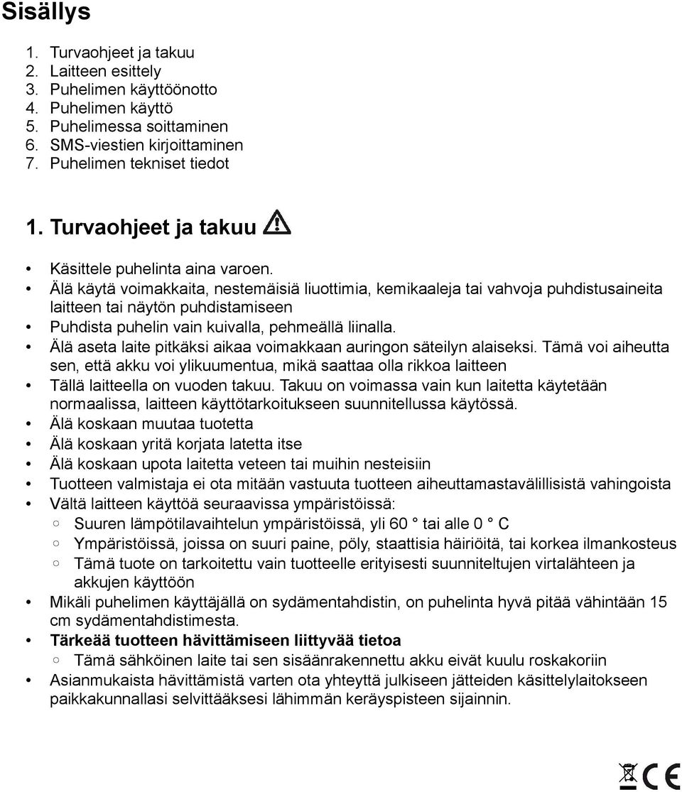 Älä käytä voimakkaita, nestemäisiä liuottimia, kemikaaleja tai vahvoja puhdistusaineita laitteen tai näytön puhdistamiseen Puhdista puhelin vain kuivalla, pehmeällä liinalla.