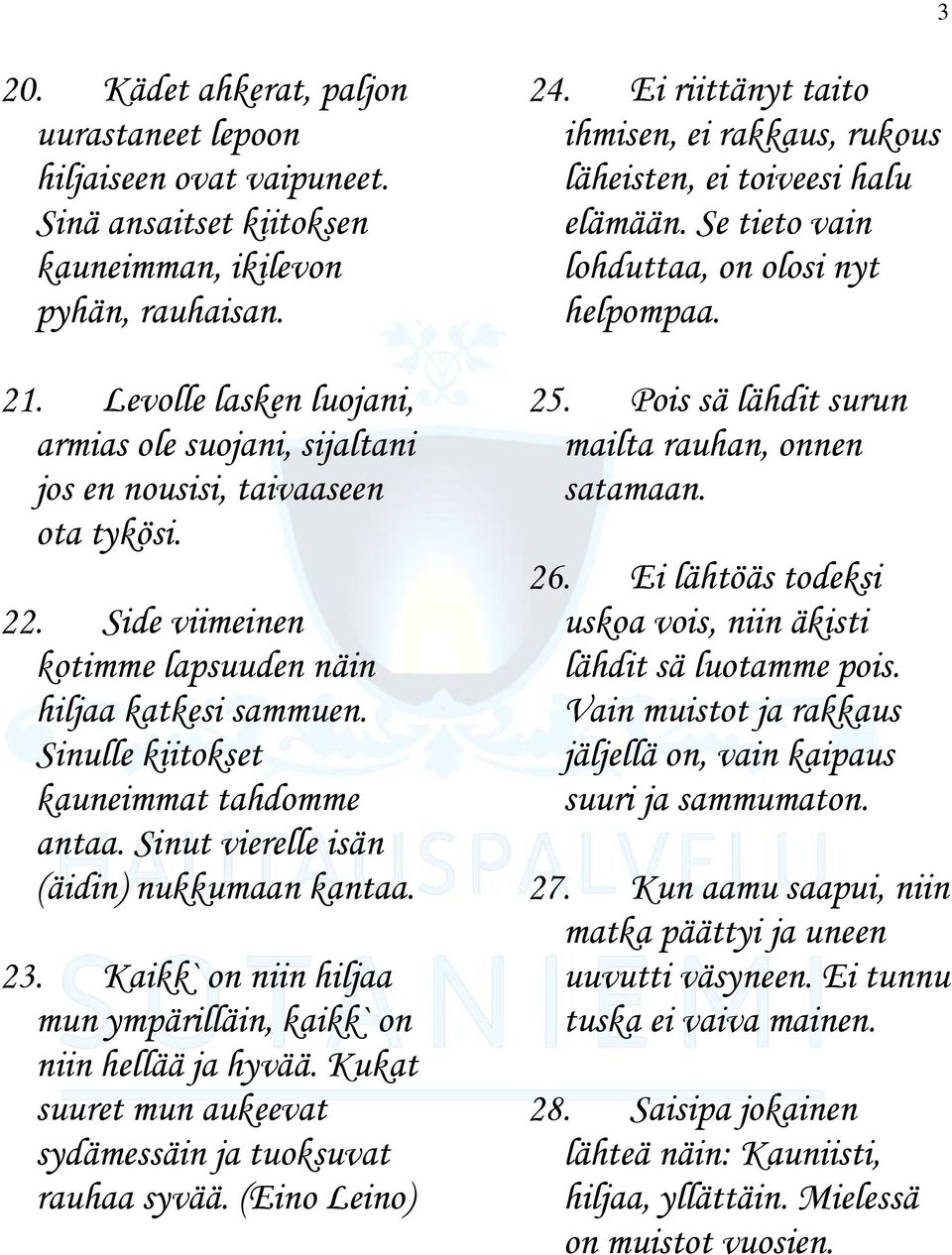 Sinulle kiitokset kauneimmat tahdomme antaa. Sinut vierelle isän (äidin) nukkumaan kantaa. 23. Kaikk` on niin hiljaa mun ympärilläin, kaikk` on niin hellää ja hyvää.