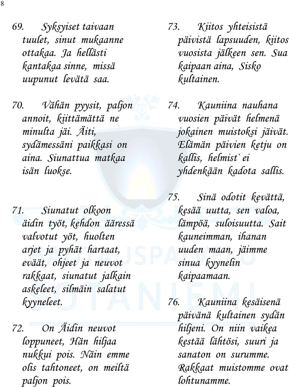 Siunatut olkoon äidin työt, kehdon ääressä valvotut yöt, huolten arjet ja pyhät hartaat, eväät, ohjeet ja neuvot rakkaat, siunatut jalkain askeleet, silmäin salatut kyyneleet. 72.