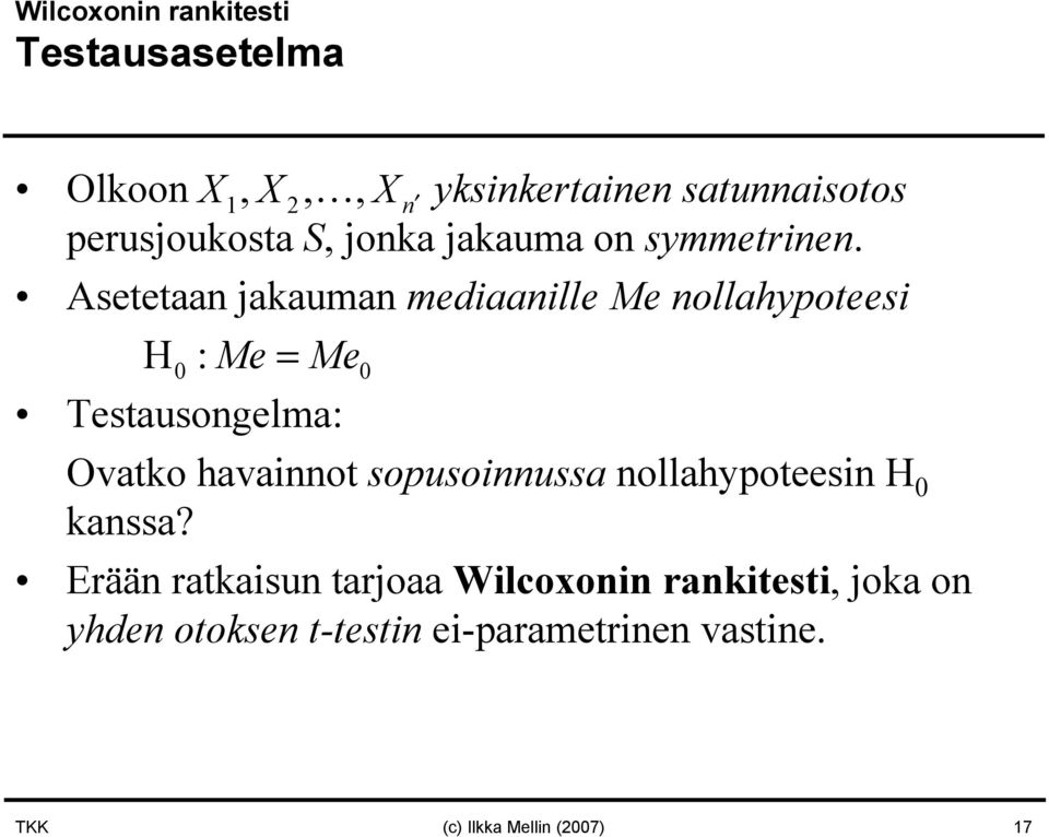 Asetetaan jakauman mediaanille Me nollahypoteesi H 0 :Me= Me0 Testausongelma: Ovatko havainnot