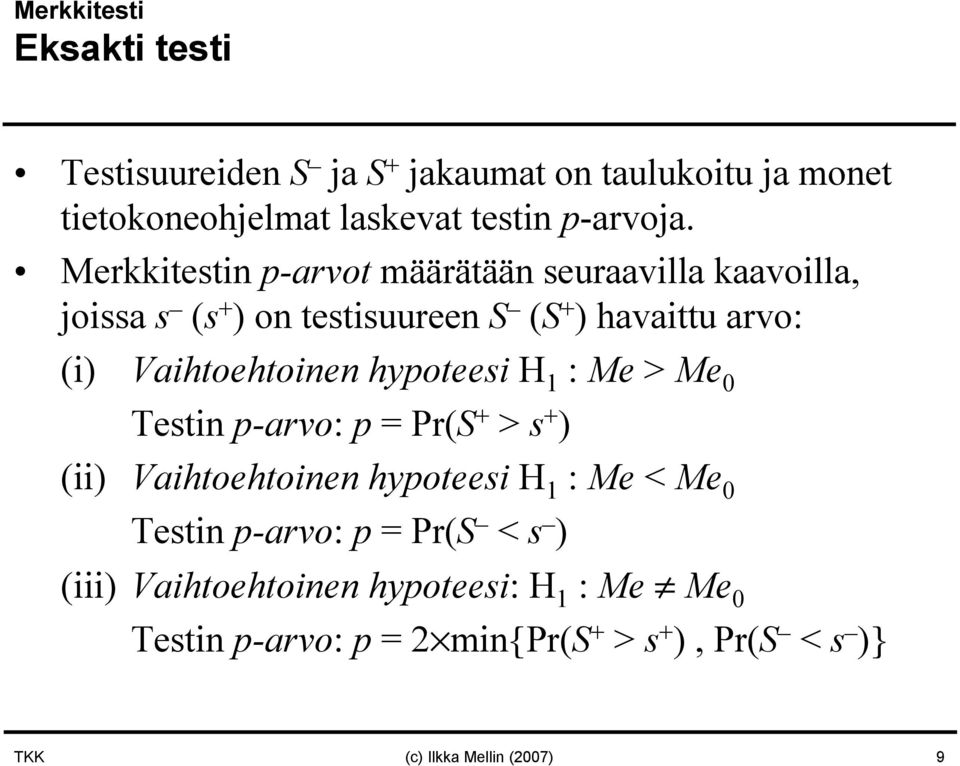 hypoteesi H 1 : Me > Me 0 Testin p-arvo: p = Pr(S + > s + ) (ii) Vaihtoehtoinen hypoteesi H 1 : Me < Me 0 Testin p-arvo: p = Pr(S