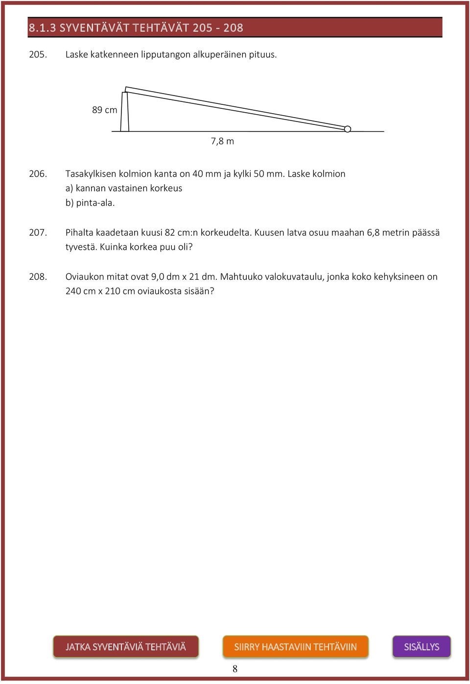 Pihalta kaadetaan kuusi 82 cm:n korkeudelta. Kuusen latva osuu maahan 6,8 metrin päässä tyvestä. Kuinka korkea puu oli? 208.