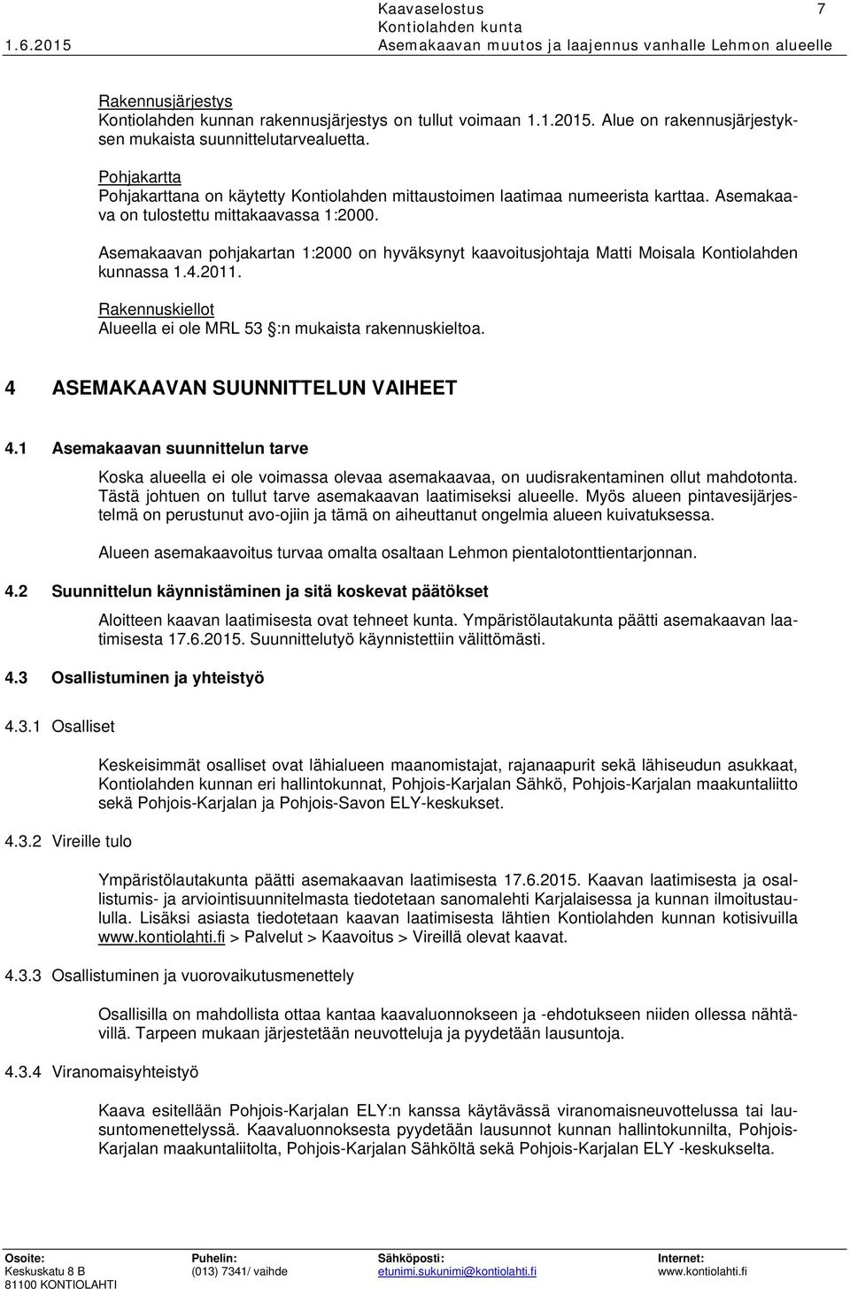 Asemakaavan pohjakartan 1:2000 on hyväksynyt kaavoitusjohtaja Matti Moisala Kontiolahden kunnassa 1.4.2011. Rakennuskiellot Alueella ei ole MRL 53 :n mukaista rakennuskieltoa.