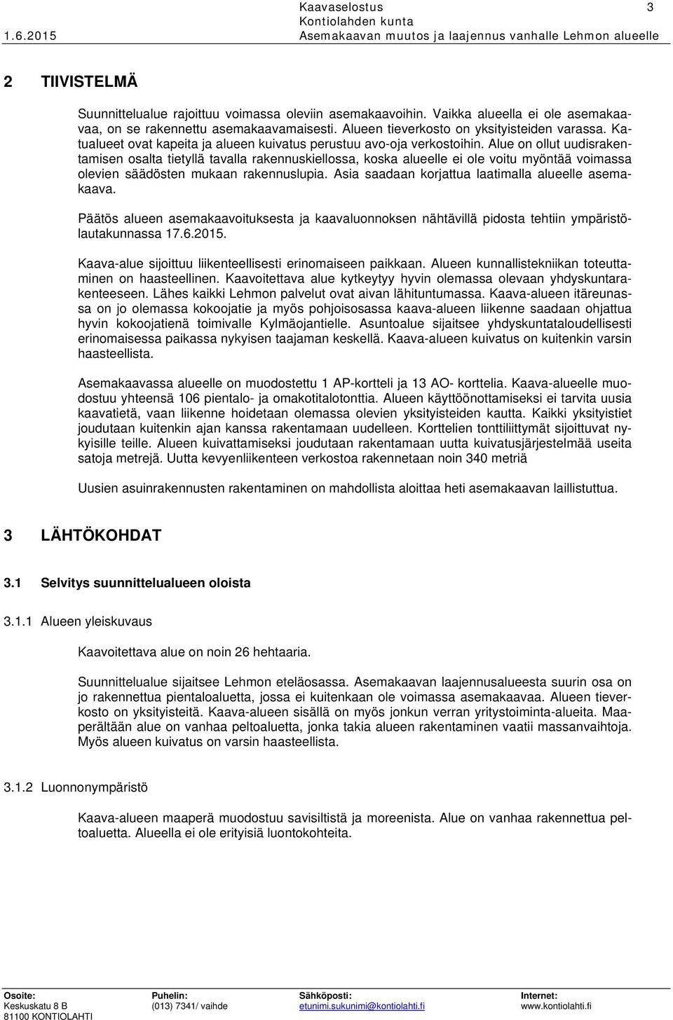 Alue on ollut uudisrakentamisen osalta tietyllä tavalla rakennuskiellossa, koska alueelle ei ole voitu myöntää voimassa olevien säädösten mukaan rakennuslupia.