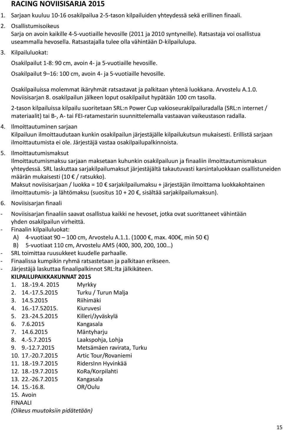 Osakilpailut 9 16: 100 cm, avoin 4- ja 5-vuotiaille hevosille. Osakilpailuissa molemmat ikäryhmät ratsastavat ja palkitaan yhtenä luokkana. Arvostelu A.1.0. Noviisisarjan 8.