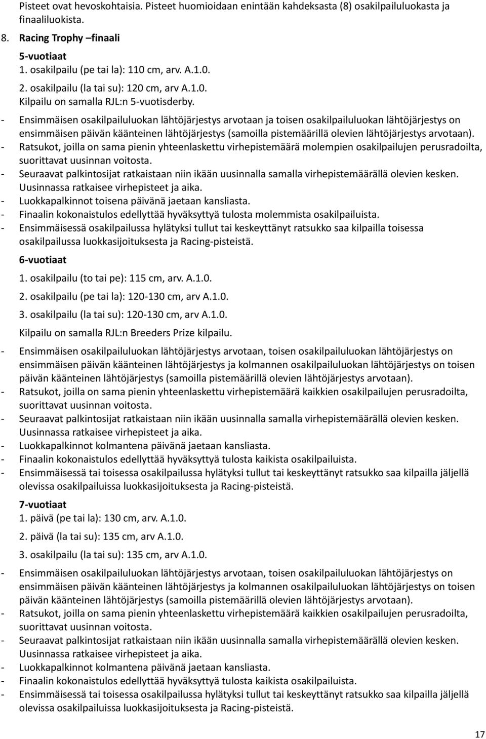 - Ensimmäisen osakilpailuluokan lähtöjärjestys arvotaan ja toisen osakilpailuluokan lähtöjärjestys on ensimmäisen päivän käänteinen lähtöjärjestys (samoilla pistemäärillä olevien lähtöjärjestys