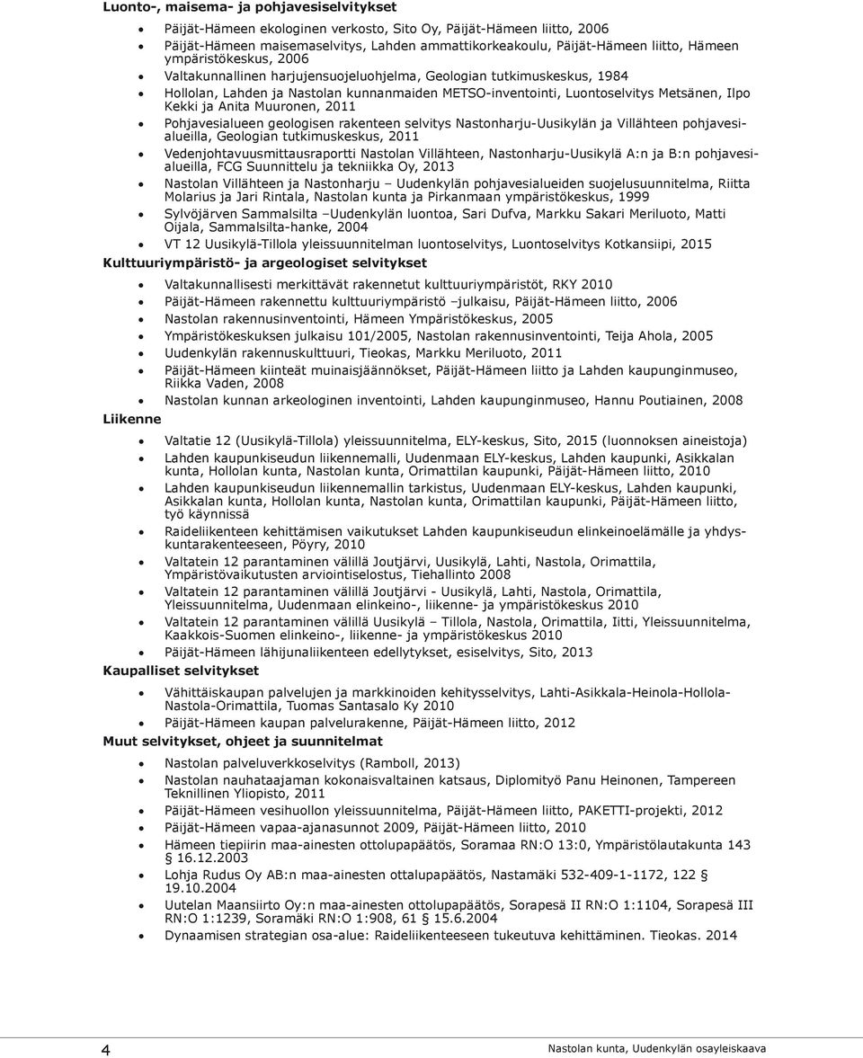 Muuronen, 2011 Pohjavesialueen geologisen rakenteen selvitys Nastonharju-Uusikylän ja Villähteen pohjavesialueilla, Geologian tutkimuskeskus, 2011 Vedenjohtavuusmittausraportti Nastolan Villähteen,