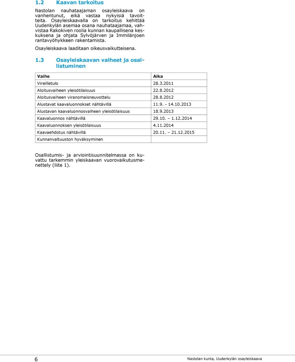 rakentamista. Osayleiskaava laaditaan oikeusvaikutteisena. 1.3 Osayleiskaavan vaiheet ja osallistuminen Vaihe Aika Vireilletulo 28.3.2011 Aloitusvaiheen yleisötilaisuus 22.8.2012 Aloitusvaiheen viranomaisneuvottelu 28.