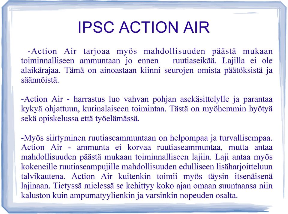 -Myös siirtyminen ruutiaseammuntaan on helpompaa ja turvallisempaa. Action Air - ammunta ei korvaa ruutiaseammuntaa, mutta antaa mahdollisuuden päästä mukaan toiminnalliseen lajiin.