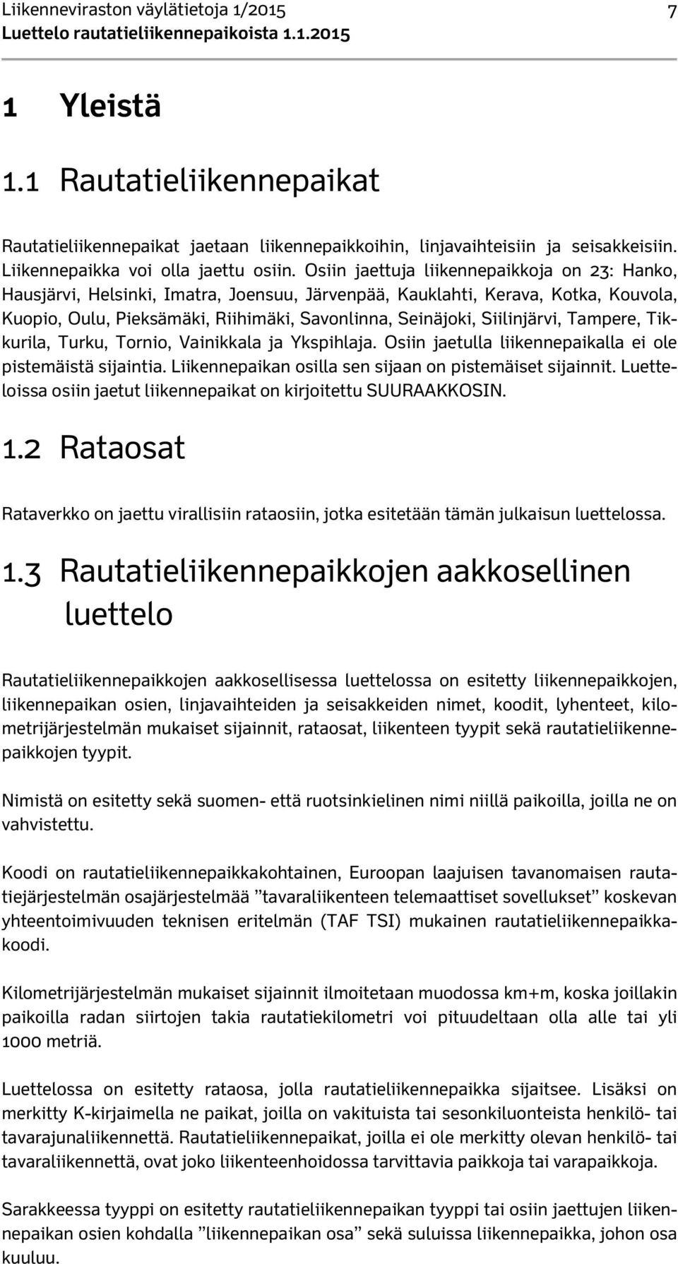 Siilinjärvi, Tampere, Tikkurila, Turku, Tornio, Vainikkala ja Ykspihlaja. Osiin jaetulla liikennepaikalla ei ole pistemäistä sijaintia. Liikennepaikan osilla sen sijaan on pistemäiset sijainnit.