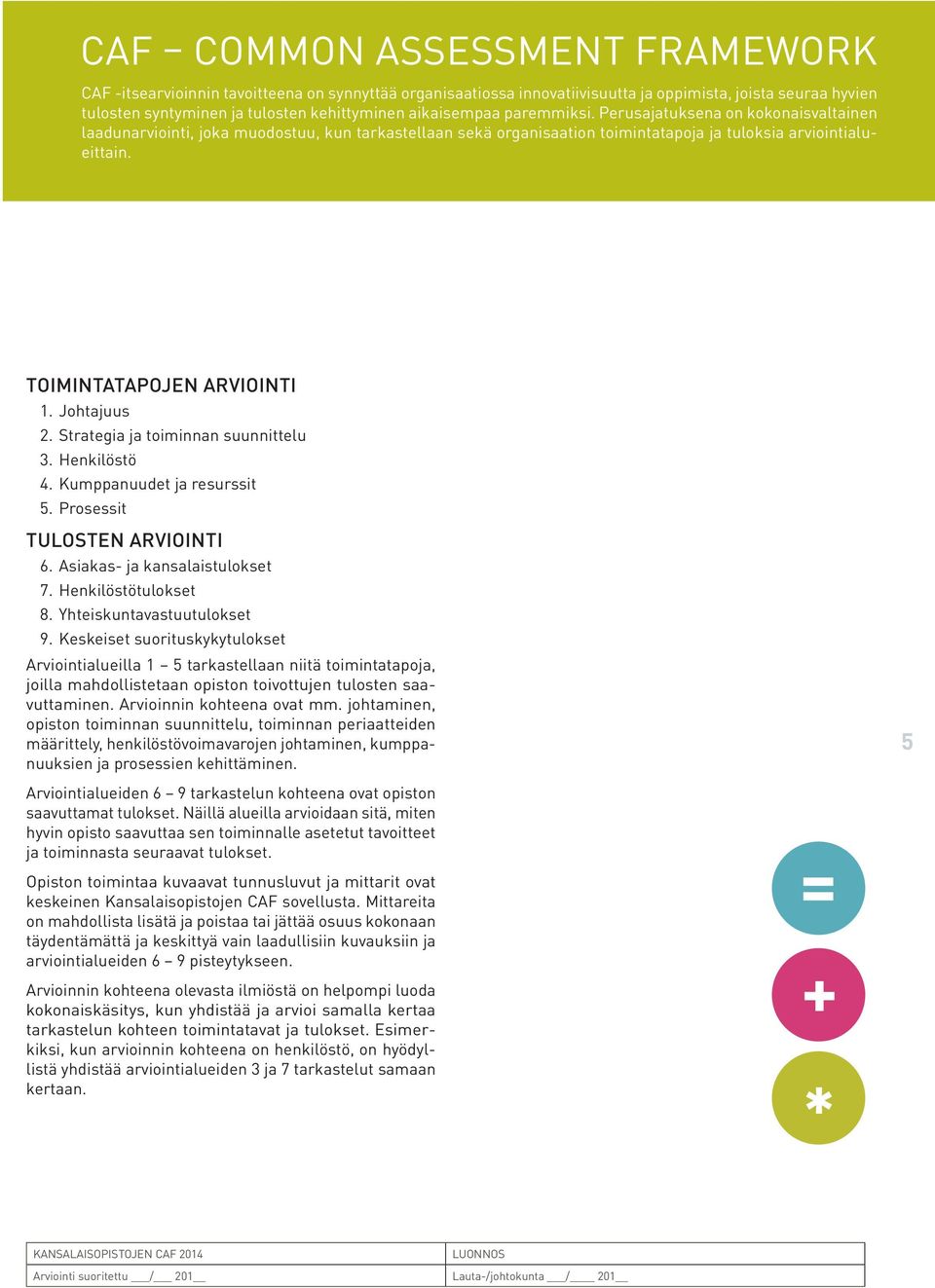 Toimintatapojen arviointi 1. Johtajuus 2. Strategia ja toiminnan suunnittelu 3. Henkilöstö 4. Kumppanuudet ja resurssit 5. Prosessit Tulosten arviointi 6. Asiakas- ja kansalaistulokset 7.