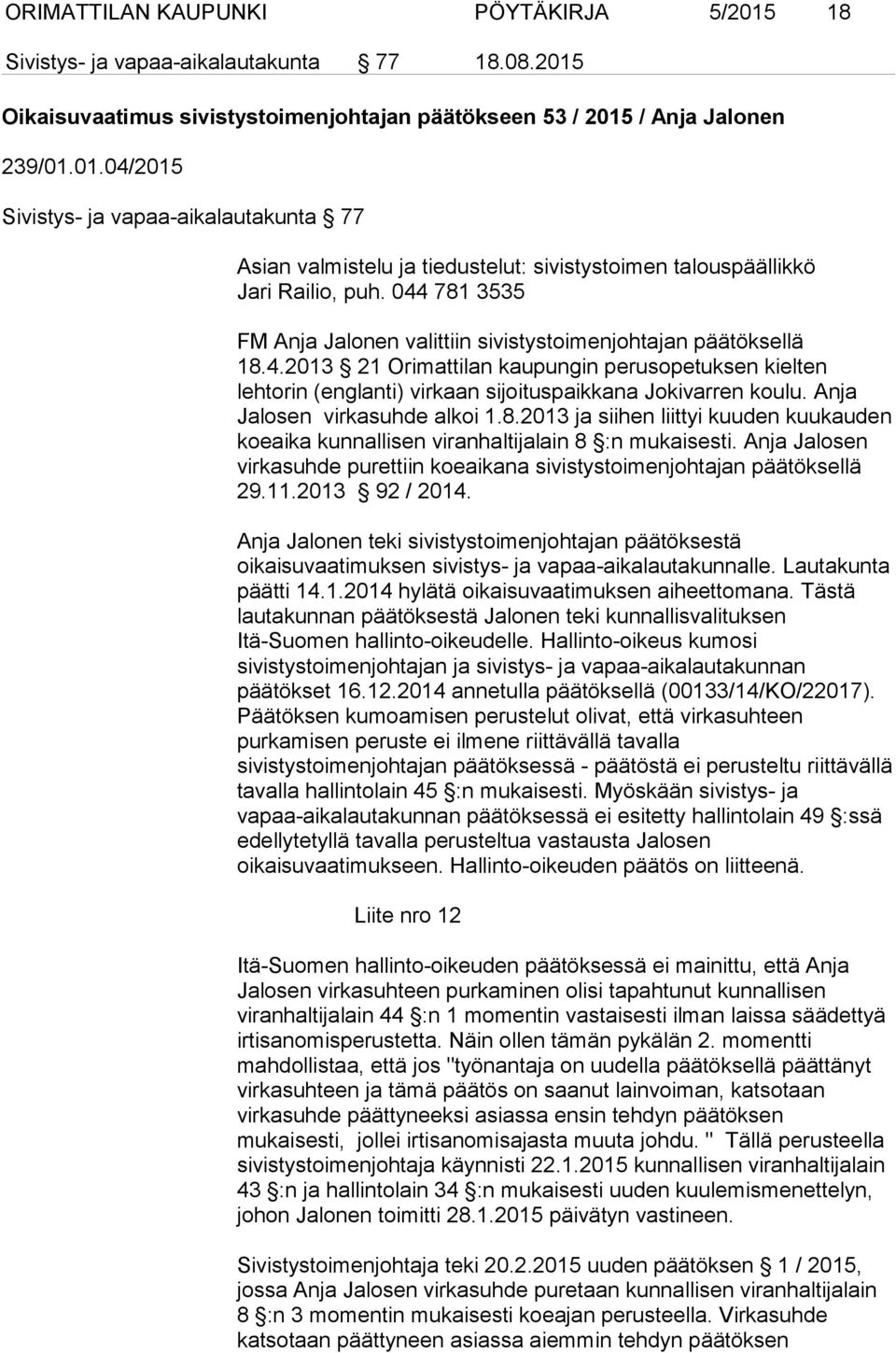 Anja Jalosen virkasuhde alkoi 1.8.2013 ja siihen liittyi kuuden kuukauden koeaika kunnallisen viranhaltijalain 8 :n mukaisesti.