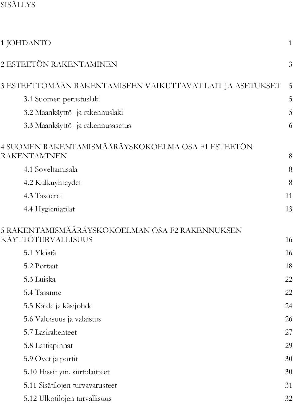 4 Hygieniatilat 13 5 RAKENTAMISMÄÄRÄYSKOKOELMAN OSA F2 RAKENNUKSEN KÄYTTÖTURVALLISUUS 16 5.1 Yleistä 16 5.2 Portaat 18 5.3 Luiska 22 5.4 Tasanne 22 5.