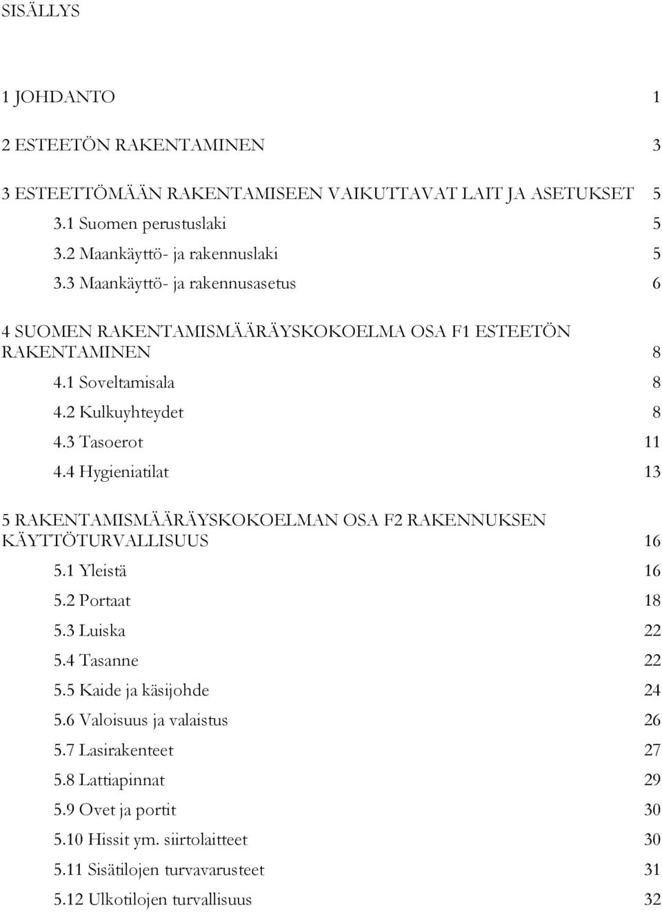 4 Hygieniatilat 13 5 RAKENTAMISMÄÄRÄYSKOKOELMAN OSA F2 RAKENNUKSEN KÄYTTÖTURVALLISUUS 16 5.1 Yleistä 16 5.2 Portaat 18 5.3 Luiska 22 5.4 Tasanne 22 5.