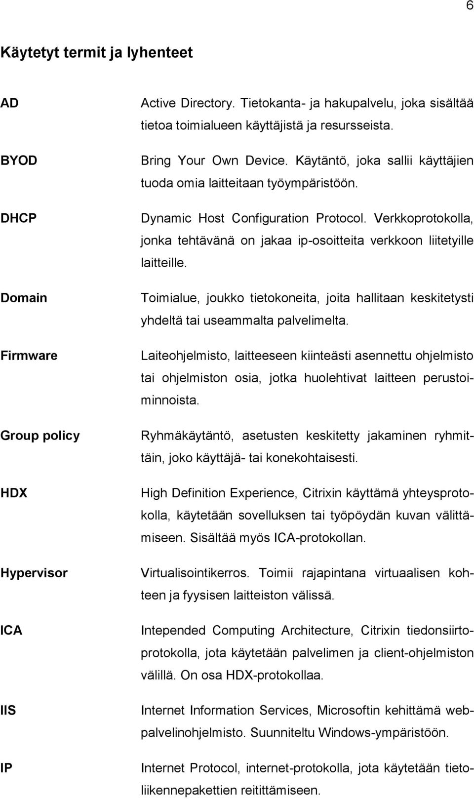 Dynamic Host Configuration Protocol. Verkkoprotokolla, jonka tehtävänä on jakaa ip-osoitteita verkkoon liitetyille laitteille.