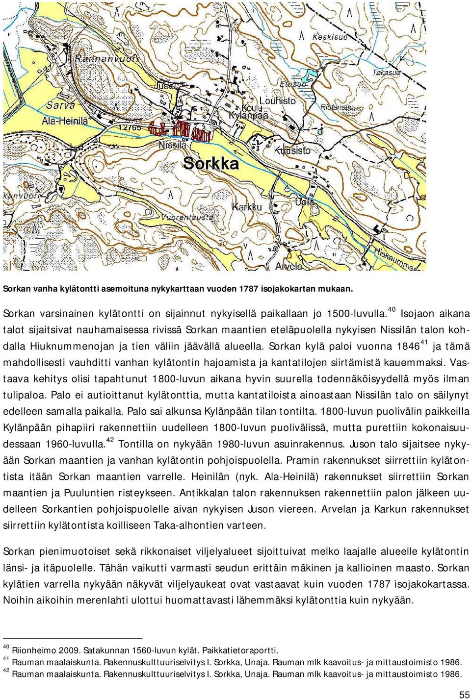 Sorkan kylä paloi vuonna 1846 41 ja tämä mahdollisesti vauhditti vanhan kylätontin hajoamista ja kantatilojen siirtämistä kauemmaksi.