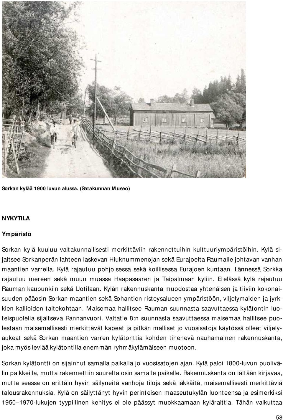 Lännessä Sorkka rajautuu mereen sekä muun muassa Haapasaaren ja Taipalmaan kyliin. Etelässä kylä rajautuu Rauman kaupunkiin sekä Uotilaan.
