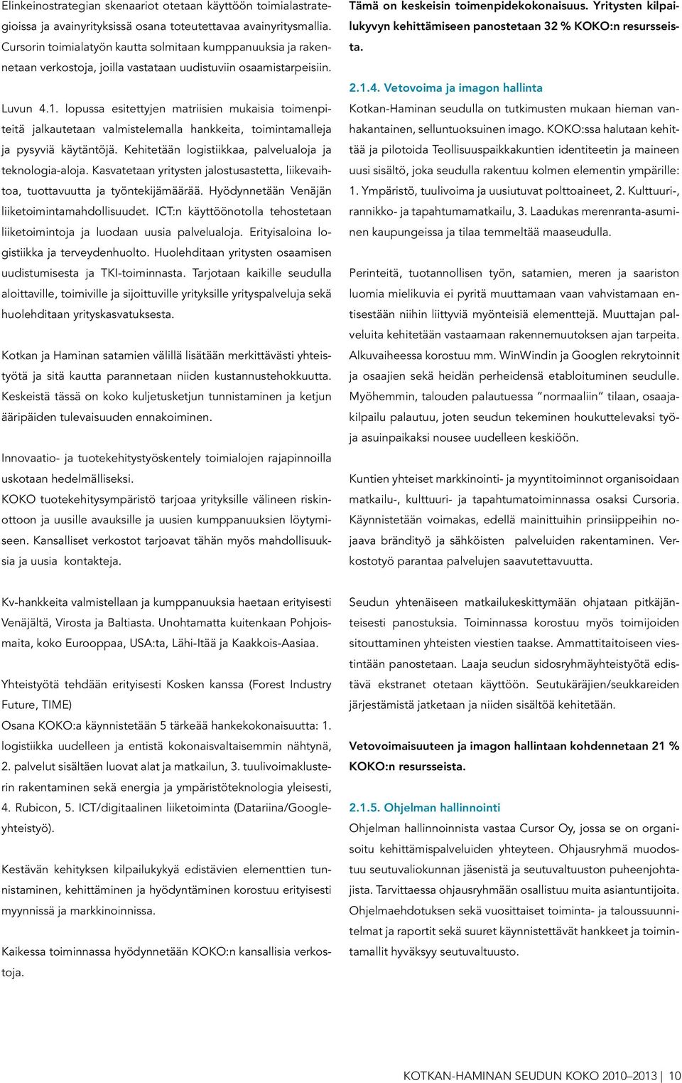 lopussa esitettyjen matriisien mukaisia toimenpiteitä jalkautetaan valmistelemalla hankkeita, toimintamalleja ja pysyviä käytäntöjä. Kehitetään logistiikkaa, palvelualoja ja teknologia-aloja.