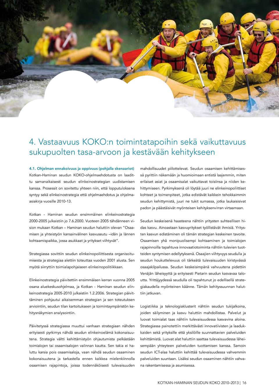 Prosessit on sovitettu yhteen niin, että lopputuloksena syntyy sekä elinkeinostrategia että ohjelmaehdotus ja ohjelmaasiakirja vuosille 2010-13.