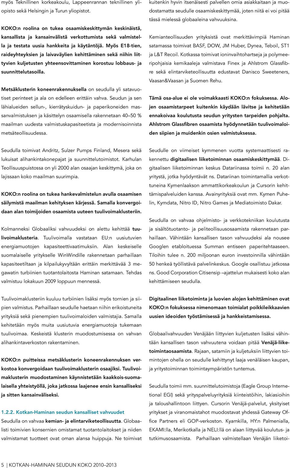 Myös E18-tien, raideyhteyksien ja laivaväylien kehittäminen sekä niihin liittyvien kuljetusten yhteensovittaminen korostuu lobbaus- ja suunnittelutasoilla.
