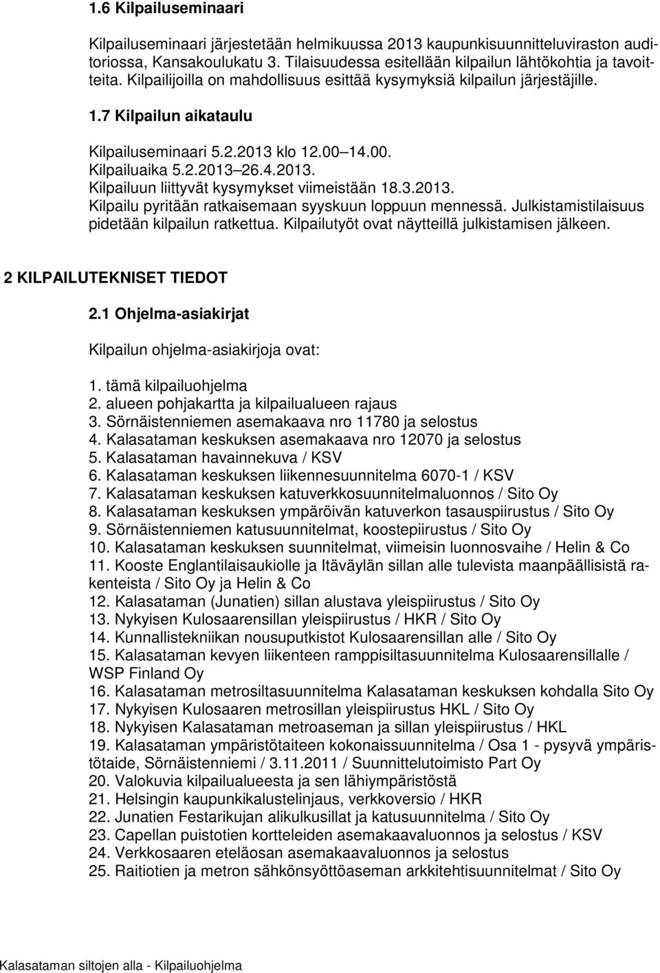 3.2013. Kilpailu pyritään ratkaisemaan syyskuun loppuun mennessä. Julkistamistilaisuus pidetään kilpailun ratkettua. Kilpailutyöt ovat näytteillä julkistamisen jälkeen. 2 KILPAILUTEKNISET TIEDOT 2.