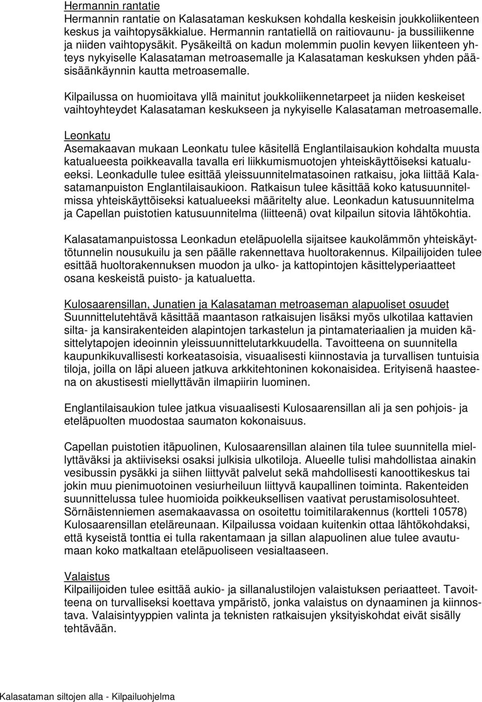 Pysäkeiltä on kadun molemmin puolin kevyen liikenteen yhteys nykyiselle Kalasataman metroasemalle ja Kalasataman keskuksen yhden pääsisäänkäynnin kautta metroasemalle.