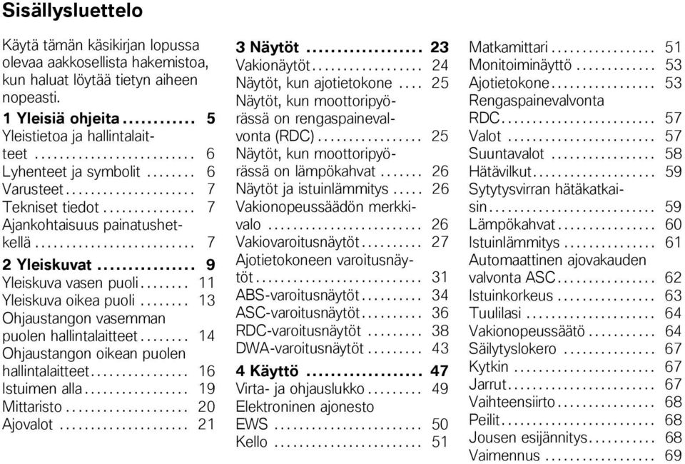 .. 9 Yleiskuva vasen puoli........ 11 Yleiskuva oikea puoli........ 13 Ohjaustangon vasemman puolen hallintalaitteet........ 14 Ohjaustangon oikean puolen hallintalaitteet................ 16 Istuimen alla.