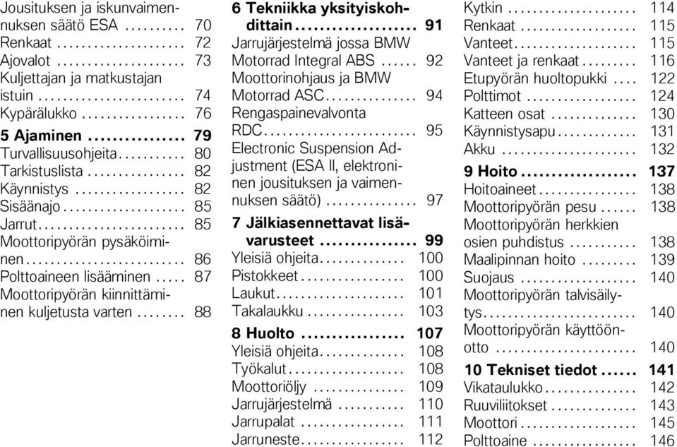 ....................... 85 Moottoripyörän pysäköiminen.......................... 86 Polttoaineen lisääminen..... 87 Moottoripyörän kiinnittäminen kuljetusta varten........ 88 6 Tekniikka yksityiskohdittain.