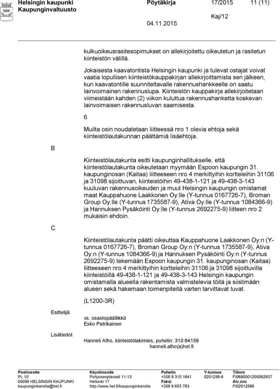 saatu lainvoimainen rakennuslupa. Kiinteistön kauppakirja allekirjoitetaan viimeistään kahden (2) viikon kuluttua rakennushanketta koskevan lainvoimaisen rakennusluvan saamisesta.