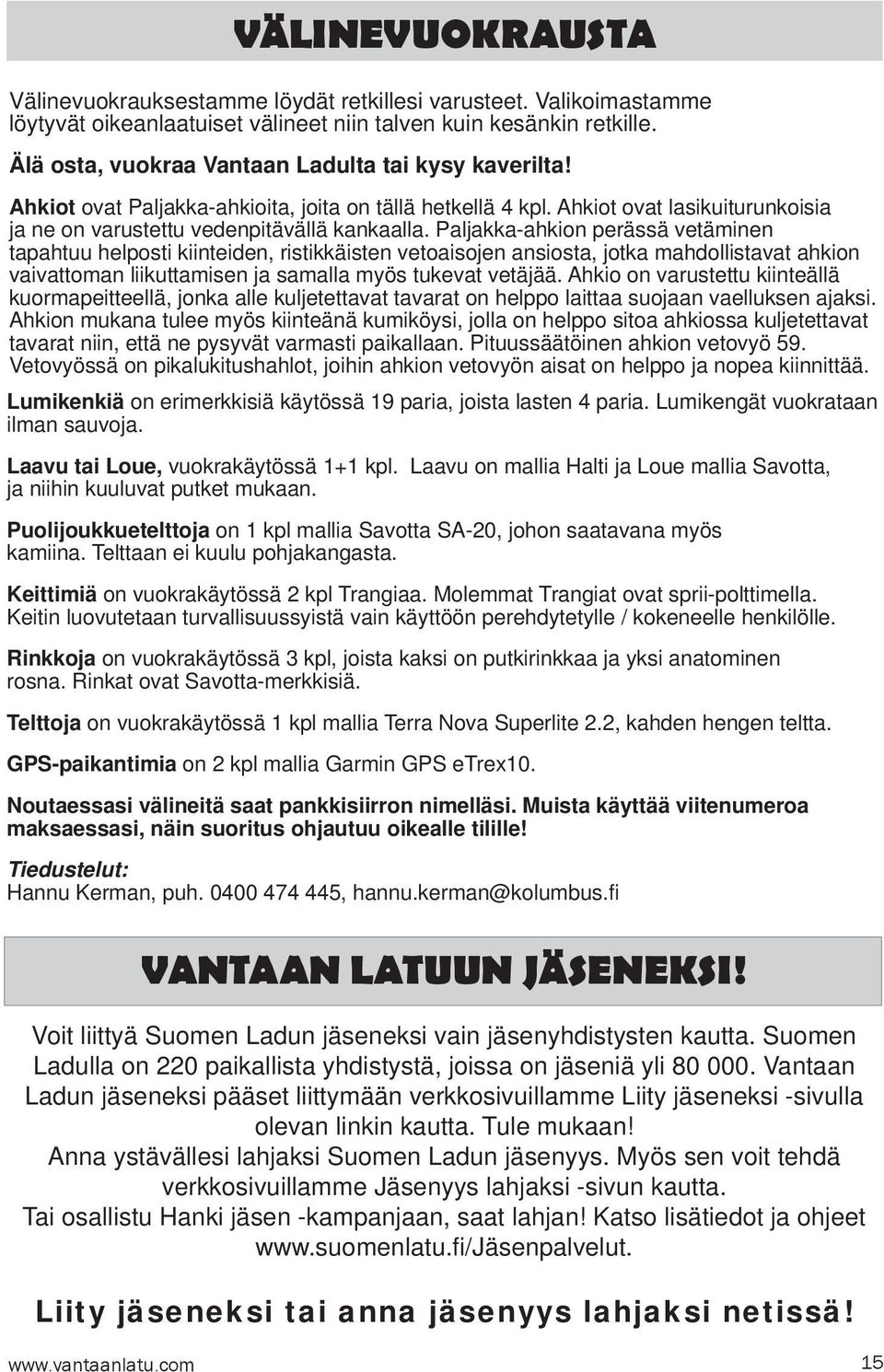 Paljakka-ahkion perässä vetäminen tapahtuu helposti kiinteiden, ristikkäisten vetoaisojen ansiosta, jotka mahdollistavat ahkion vaivattoman liikuttamisen ja samalla myös tukevat vetäjää.