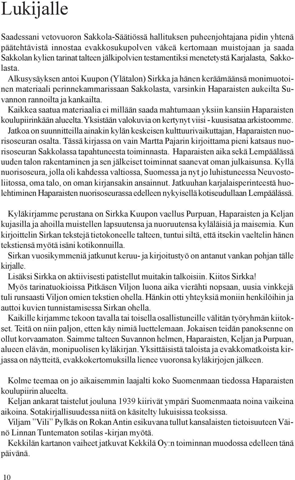 Alkusysäyksen antoi Kuupon (Ylätalon) Sirkka ja hänen keräämäänsä monimuotoinen materiaali perinnekammarissaan Sakkolasta, varsinkin Haparaisten aukeilta Suvannon rannoilta ja kankailta.