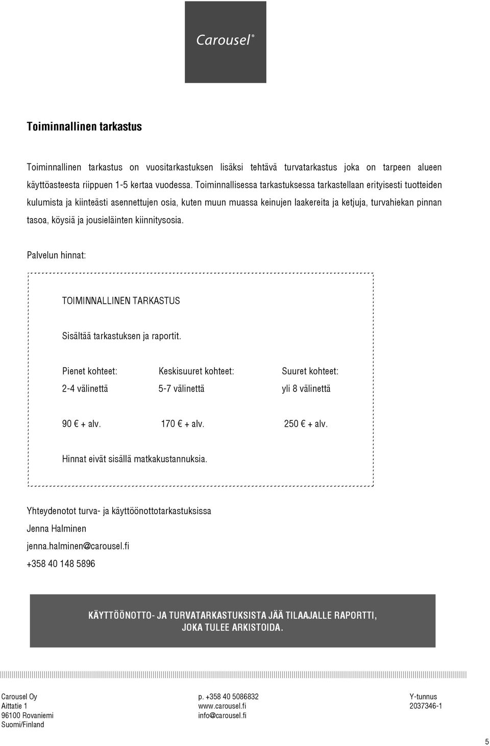 tasoa, köysiä ja jousieläinten kiinnitysosia. TOIMINNALLINEN TARKASTUS Sisältää tarkastuksen ja raportit. 90 + alv. 170 + alv. 250 + alv. Hinnat eivät sisällä matkakustannuksia.