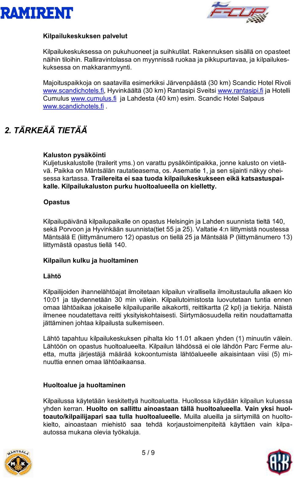 scandichotels.fi, Hyvinkäältä (30 km) Rantasipi Sveitsi www.rantasipi.fi ja Hotelli Cumulus www.cumulus.fi ja Lahdesta (40 km) esim. Scandic Hotel Salpaus www.scandichotels.fi. 2.