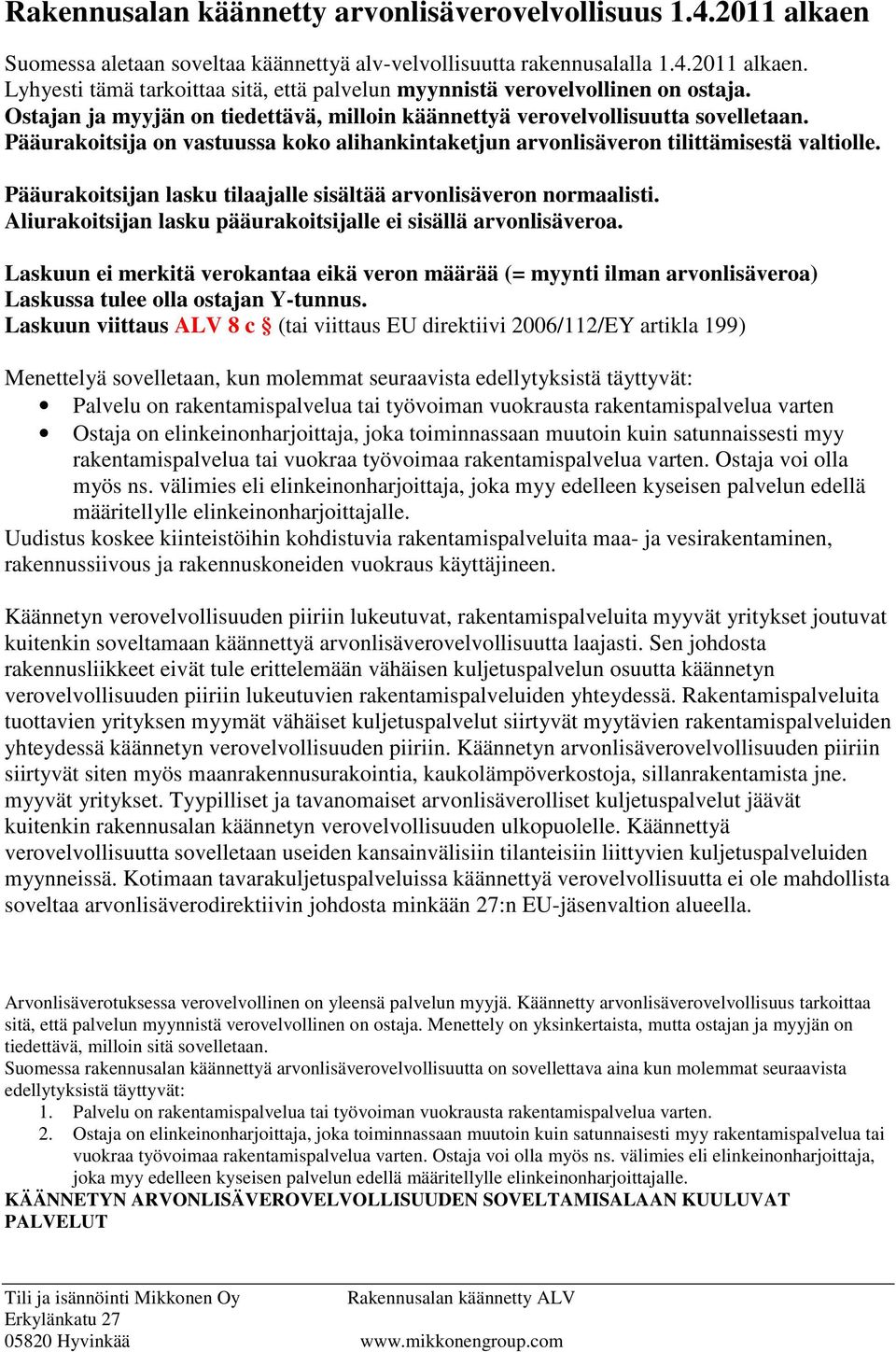 Pääurakoitsijan lasku tilaajalle sisältää arvonlisäveron normaalisti. Aliurakoitsijan lasku pääurakoitsijalle ei sisällä arvonlisäveroa.