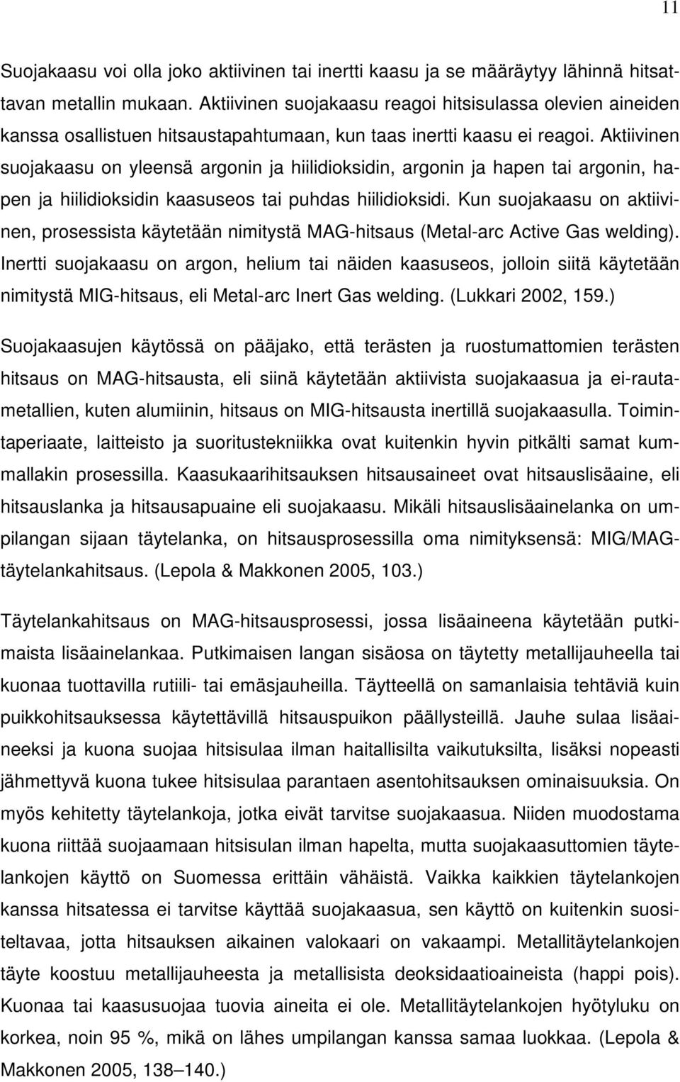 Aktiivinen suojakaasu on yleensä argonin ja hiilidioksidin, argonin ja hapen tai argonin, hapen ja hiilidioksidin kaasuseos tai puhdas hiilidioksidi.